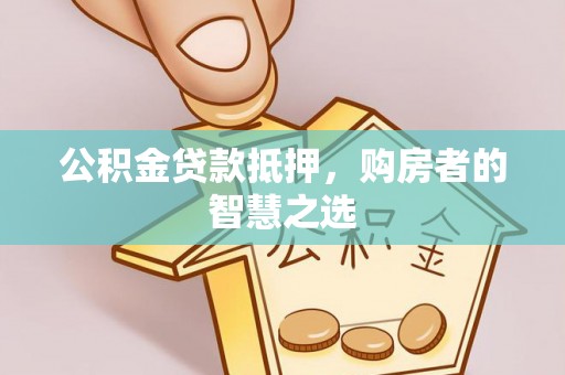 屏边公积金贷款抵押，购房者的智慧之选