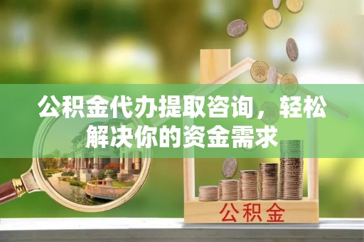 屏边公积金代办提取咨询，轻松解决你的资金需求