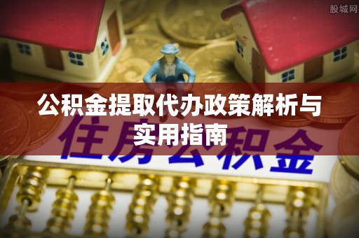 屏边公积金提取代办政策解析与实用指南