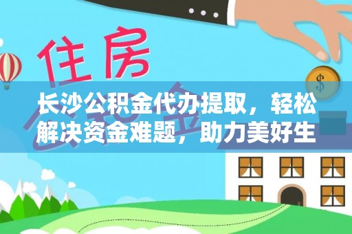 屏边长沙公积金代办提取，轻松解决资金难题，助力美好生活