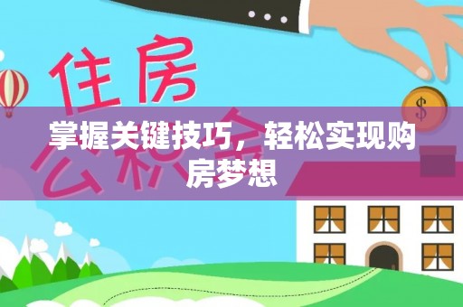 屏边掌握关键技巧，轻松实现购房梦想