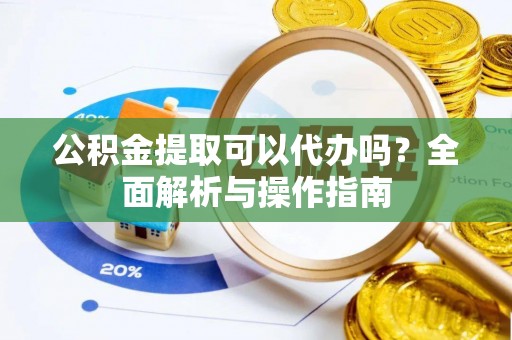 屏边公积金提取可以代办吗？全面解析与操作指南