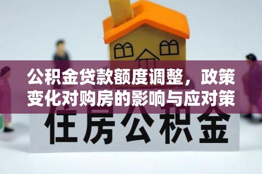 屏边公积金贷款额度调整，政策变化对购房的影响与应对策略