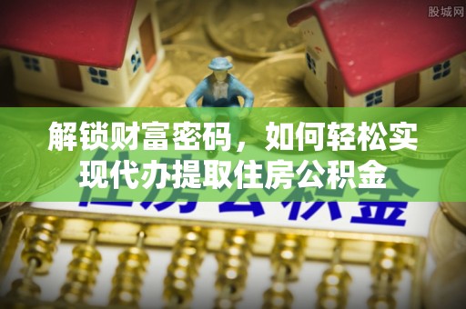 屏边解锁财富密码，如何轻松实现代办提取住房公积金