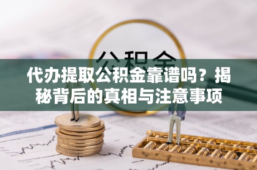 屏边代办提取公积金靠谱吗？揭秘背后的真相与注意事项
