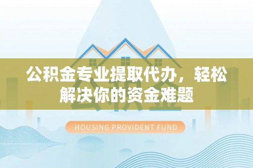 屏边公积金专业提取代办，轻松解决你的资金难题