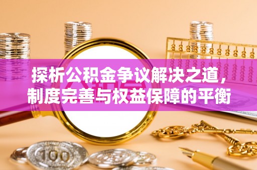 屏边探析公积金争议解决之道，制度完善与权益保障的平衡点