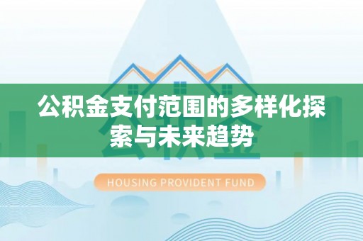 屏边公积金支付范围的多样化探索与未来趋势