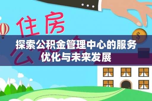 屏边探索公积金管理中心的服务优化与未来发展