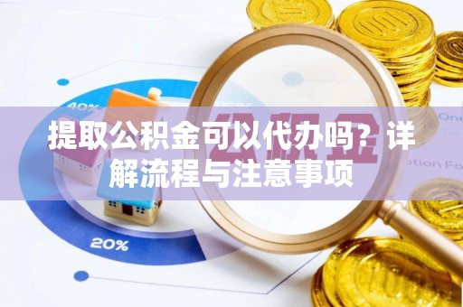 屏边提取公积金可以代办吗？详解流程与注意事项