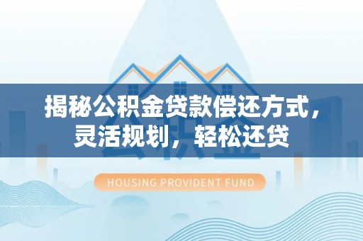 屏边揭秘公积金贷款偿还方式，灵活规划，轻松还贷