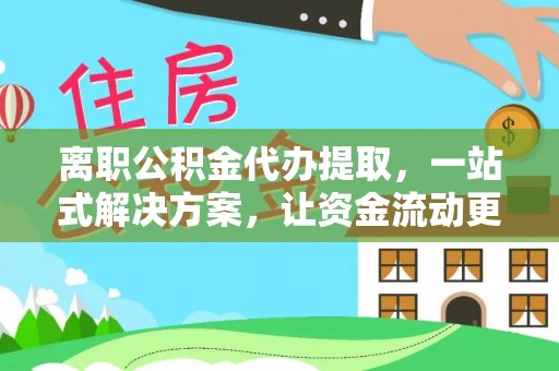 屏边离职公积金代办提取，一站式解决方案，让资金流动更便捷