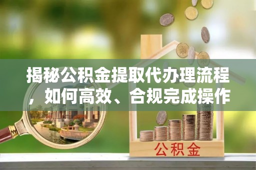 屏边揭秘公积金提取代办理流程，如何高效、合规完成操作