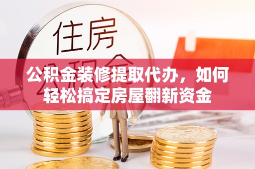 屏边公积金装修提取代办，如何轻松搞定房屋翻新资金