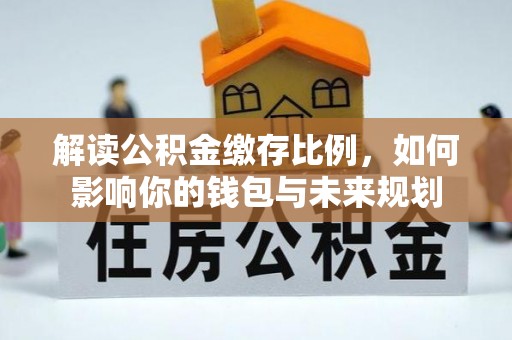 屏边解读公积金缴存比例，如何影响你的钱包与未来规划
