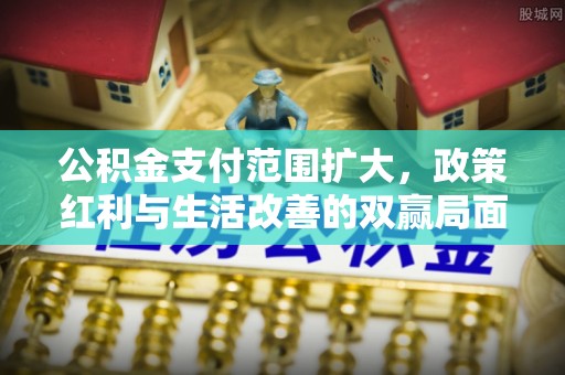 屏边公积金支付范围扩大，政策红利与生活改善的双赢局面