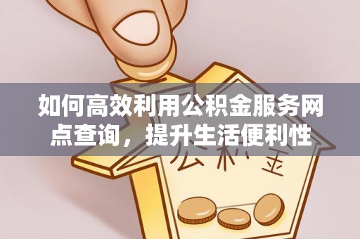 屏边如何高效利用公积金服务网点查询，提升生活便利性