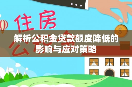 屏边解析公积金贷款额度降低的影响与应对策略