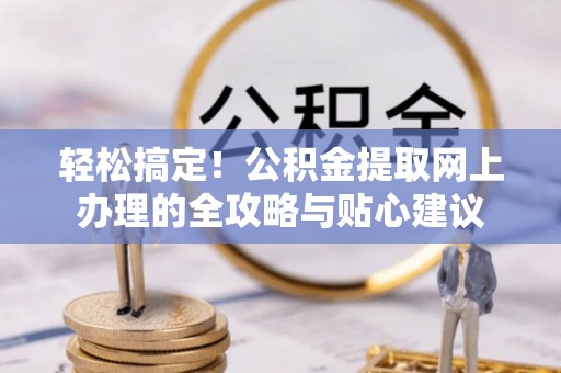 屏边轻松搞定！公积金提取网上办理的全攻略与贴心建议