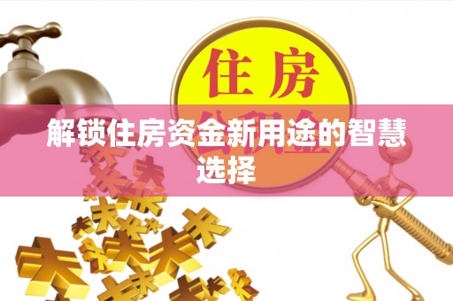 屏边解锁住房资金新用途的智慧选择