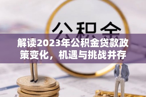 屏边解读2023年公积金贷款政策变化，机遇与挑战并存