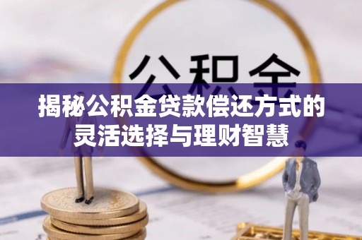 屏边揭秘公积金贷款偿还方式的灵活选择与理财智慧