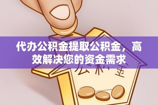 屏边代办公积金提取公积金，高效解决您的资金需求