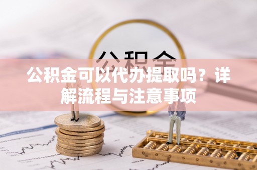 屏边公积金可以代办提取吗？详解流程与注意事项