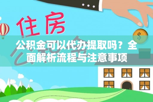 屏边公积金可以代办提取吗？全面解析流程与注意事项