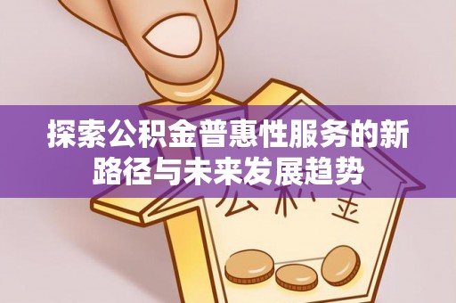 屏边探索公积金普惠性服务的新路径与未来发展趋势