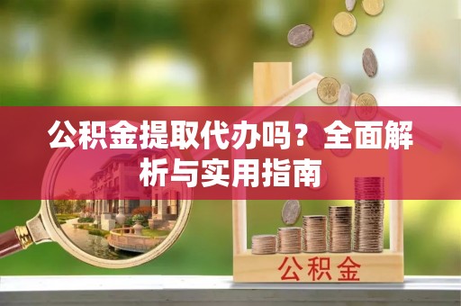 屏边公积金提取代办吗？全面解析与实用指南