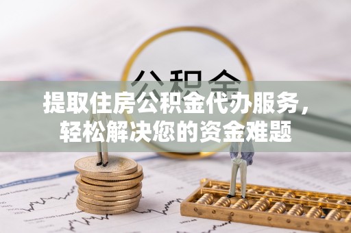 屏边提取住房公积金代办服务，轻松解决您的资金难题