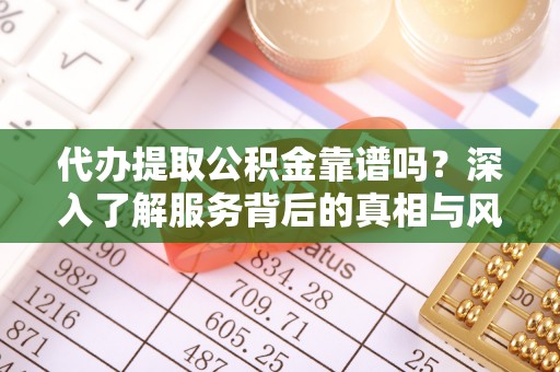屏边代办提取公积金靠谱吗？深入了解服务背后的真相与风险