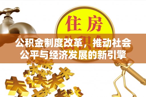 屏边公积金制度改革，推动社会公平与经济发展的新引擎