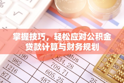 屏边掌握技巧，轻松应对公积金贷款计算与财务规划