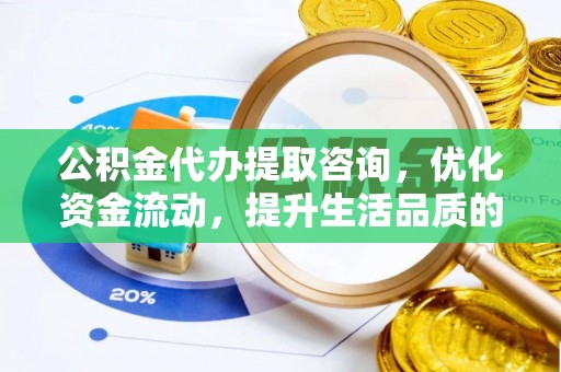 屏边公积金代办提取咨询，优化资金流动，提升生活品质的明智选择