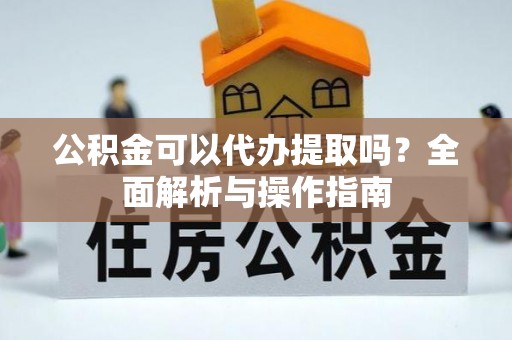 屏边公积金可以代办提取吗？全面解析与操作指南