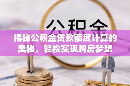 屏边揭秘公积金贷款额度计算的奥秘，轻松实现购房梦想