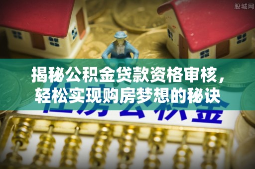 屏边揭秘公积金贷款资格审核，轻松实现购房梦想的秘诀