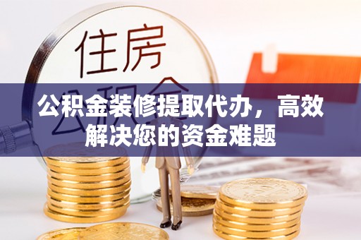 屏边公积金装修提取代办，高效解决您的资金难题