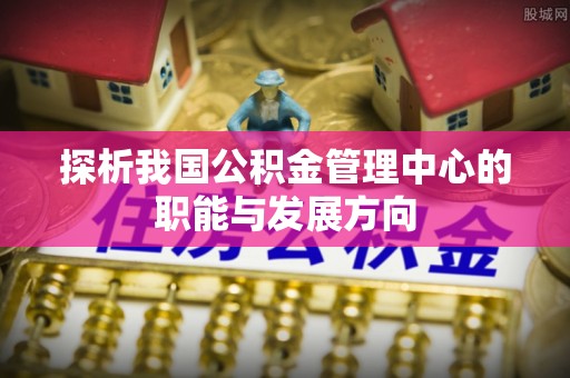 屏边探析我国公积金管理中心的职能与发展方向