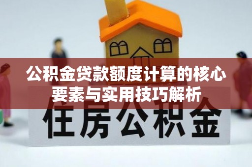屏边公积金贷款额度计算的核心要素与实用技巧解析