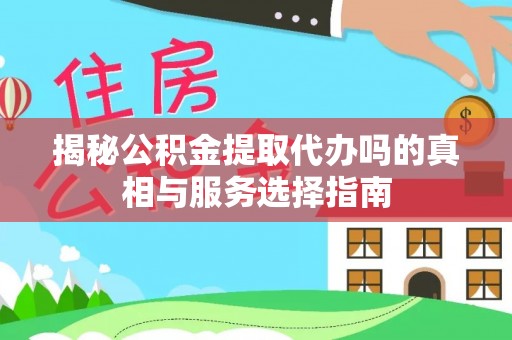 屏边揭秘公积金提取代办吗的真相与服务选择指南
