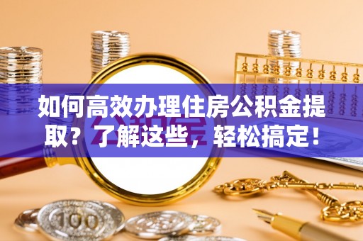 屏边如何高效办理住房公积金提取？了解这些，轻松搞定！