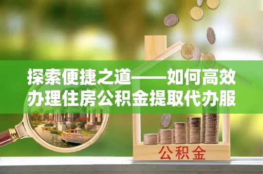 屏边探索便捷之道——如何高效办理住房公积金提取代办服务
