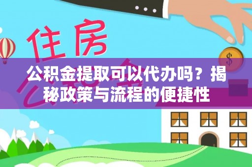屏边公积金提取可以代办吗？揭秘政策与流程的便捷性