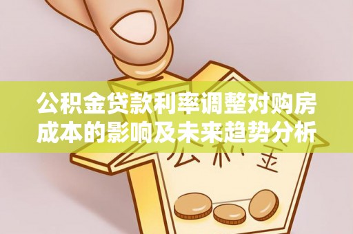 屏边公积金贷款利率调整对购房成本的影响及未来趋势分析