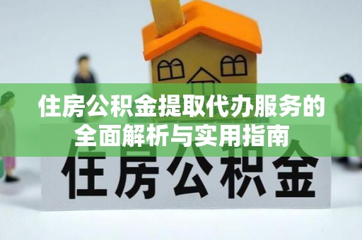 屏边住房公积金提取代办服务的全面解析与实用指南