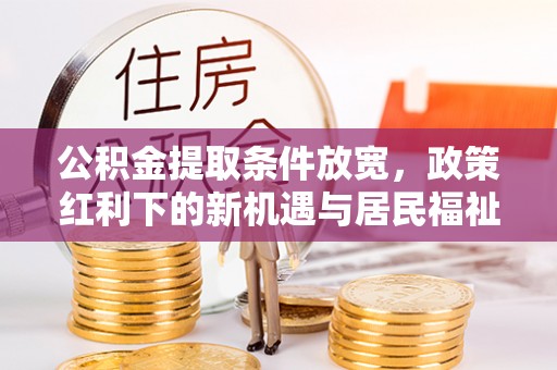 屏边公积金提取条件放宽，政策红利下的新机遇与居民福祉提升