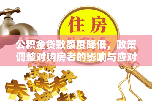 屏边公积金贷款额度降低，政策调整对购房者的影响与应对策略